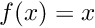 $ f(x) = x $