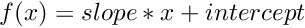 $ f(x) = slope * x + intercept $