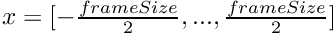 $ x=[-\frac{frameSize}{2},...,\frac{frameSize}{2}] $