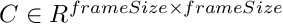 $C \in R^{frameSize \times frameSize}$