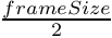 $ \frac{frameSize}{2} $