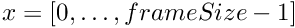 $ x=[0,\ldots, frameSize-1] $